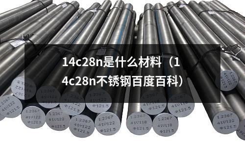 14c28n是什么材料（14c28n不銹鋼百度百科）