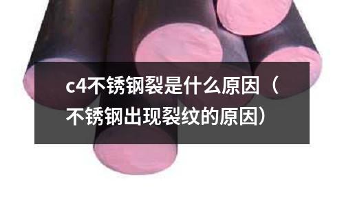 c4不銹鋼裂是什么原因（不銹鋼出現裂紋的原因）