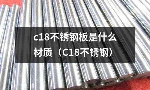 c18不銹鋼板是什么材質（C18不銹鋼）