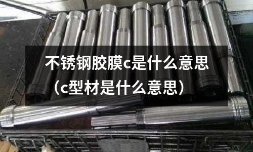 不銹鋼膠膜c是什么意思（c型材是什么意思）