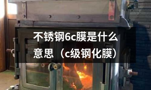 不銹鋼6c膜是什么意思(c級鋼化膜)