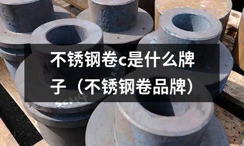 不銹鋼卷c是什么牌子（不銹鋼卷品牌）