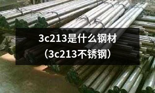 3c213是什么鋼材（3c213不銹鋼）