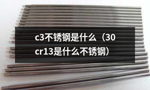 c3不銹鋼是什么（30cr13是什么不銹鋼）