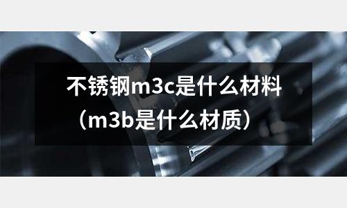 不銹鋼m3c是什么材料（m3b是什么材質）