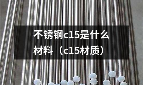 不銹鋼c15是什么材料（c15材質(zhì)）