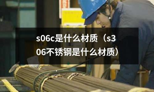 s06c是什么材質（s306不銹鋼是什么材質）