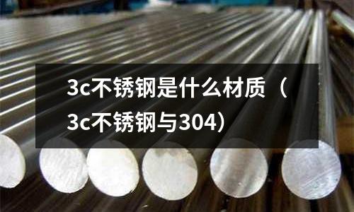 3c不銹鋼是什么材質(zhì)（3c不銹鋼與304）