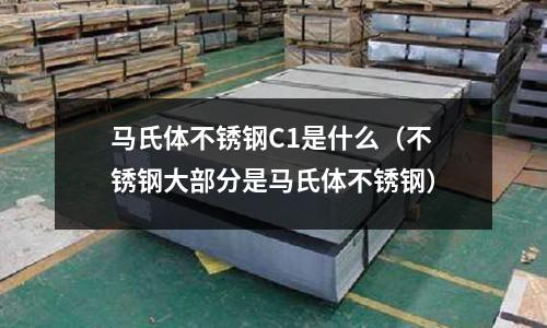 馬氏體不銹鋼C1是什么（不銹鋼大部分是馬氏體不銹鋼）