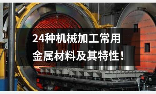 24種機(jī)械加工常用金屬材料及其特性！
