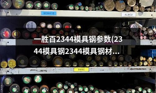 一勝百2344模具鋼參數(shù)(2344模具鋼2344模具鋼材凸^)