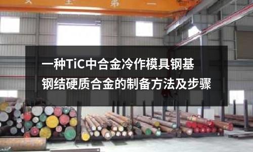 一種TiC中合金冷作模具鋼基鋼結(jié)硬質(zhì)合金的制備方法及步驟