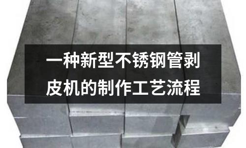 一種新型不銹鋼管剝皮機的制作工藝流程