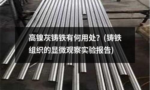 高鎳灰鑄鐵有何用處？(鑄鐵組織的顯微觀察實驗報告)