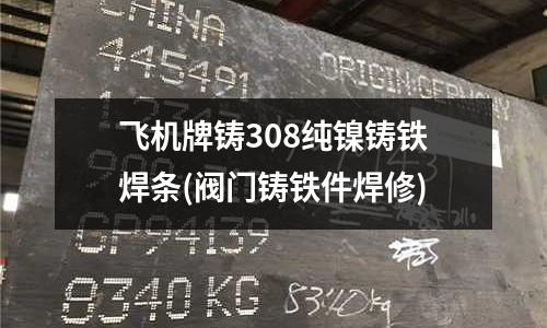 飛機牌鑄308純鎳鑄鐵焊條(閥門鑄鐵件焊修)