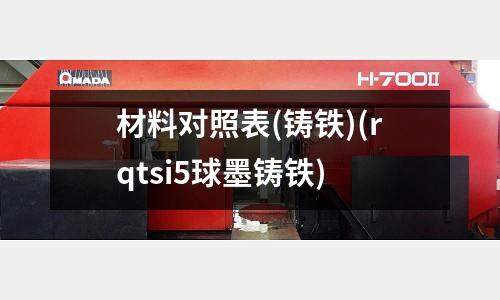 材料對照表(鑄鐵)(rqtsi5球墨鑄鐵)