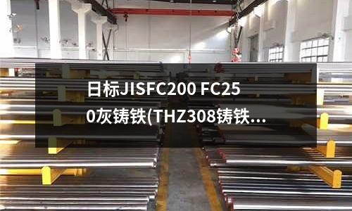 日標JISFC200 FC250灰鑄鐵(THZ308鑄鐵焊條 THZ308焊條)