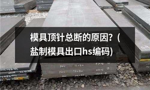模具頂針總斷的原因？(鹽制模具出口hs編碼)