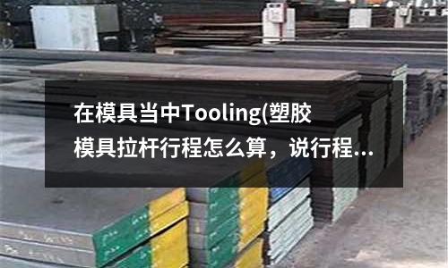 在模具當中Tooling(塑膠模具拉桿行程怎么算，說行程就可以了)