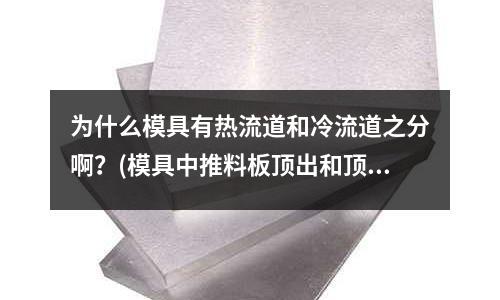 為什么模具有熱流道和冷流道之分啊？(模具中推料板頂出和頂針頂出有什么優(yōu)缺點(diǎn))