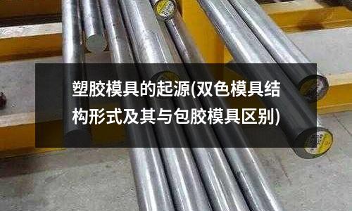 塑膠模具的起源(雙色模具結構形式及其與包膠模具區別)