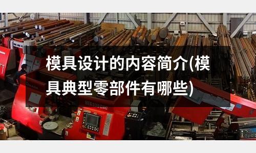 模具設計的內容簡介(模具典型零部件有哪些)