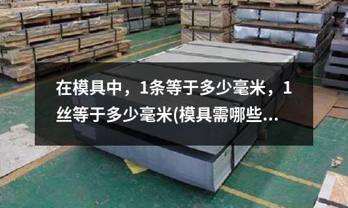 在模具中，1條等于多少毫米，1絲等于多少毫米(模具需哪些物理知識)