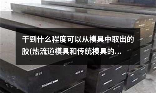 干到什么程度可以從模具中取出的膠(熱流道模具和傳統(tǒng)模具的區(qū)別)