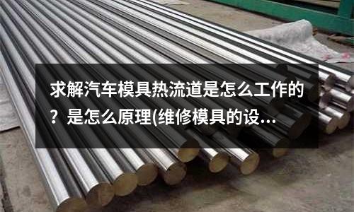 求解汽車模具熱流道是怎么工作的？是怎么原理(維修模具的設備有哪些)