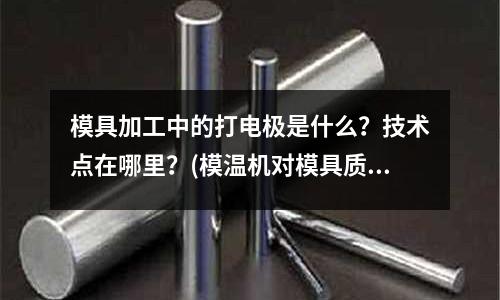 模具加工中的打電極是什么？技術點在哪里？(模溫機對模具質量有什么影響？)