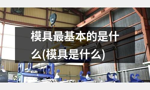 模具最基本的是什么(模具是什么)