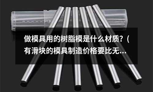 做模具用的樹脂模是什么材質？(有滑塊的模具制造價格要比無滑塊的貴多少)