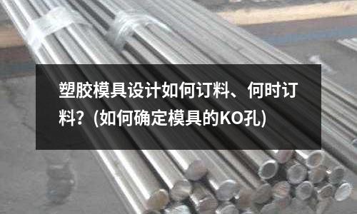塑膠模具設(shè)計(jì)如何訂料、何時(shí)訂料？(如何確定模具的KO孔)
