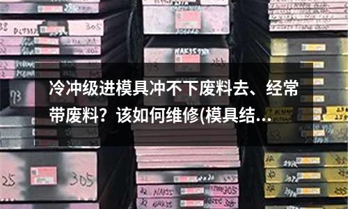 冷沖級進模具沖不下廢料去、經常帶廢料？該如何維修(模具結構知識？)