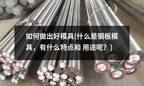 如何做出好模具(什么是鋼板模具，有什么特點(diǎn)和 用途呢？)