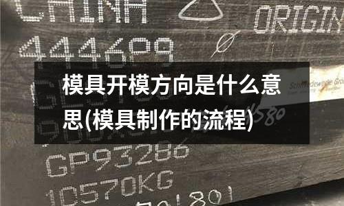 模具開模方向是什么意思(模具制作的流程)