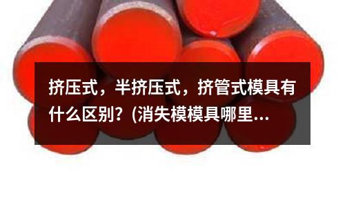 擠壓式，半擠壓式，擠管式模具有什么區別？(消失模模具哪里好？)