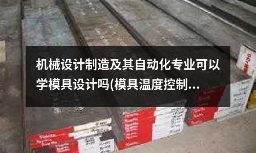 機械設計制造及其自動化專業可以學模具設計嗎(模具溫度控制機的介紹)