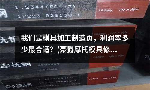 我們是模具加工制造頁，利潤率多少最合適？(豪爵摩托模具修理工怎么修法？)