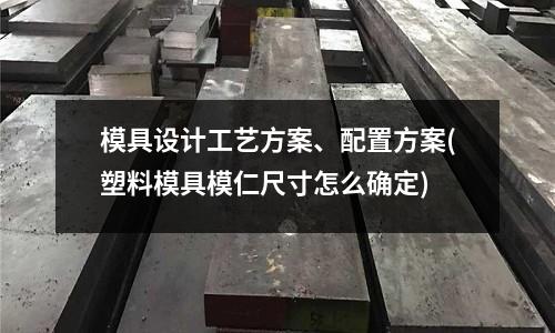 模具設計工藝方案、配置方案(塑料模具模仁尺寸怎么確定)