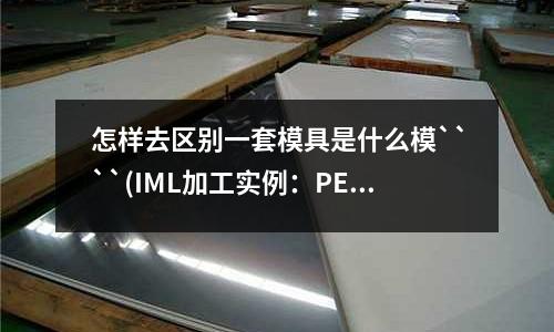 怎樣去區別一套模具是什么模````(IML加工實例：PET膜片材怎樣才能貼在模具上不移位)