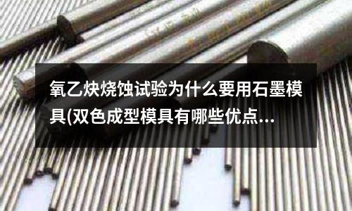 氧乙炔燒蝕試驗為什么要用石墨模具(雙色成型模具有哪些優(yōu)點)