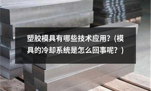 塑膠模具有哪些技術應用？(模具的冷卻系統是怎么回事呢？)