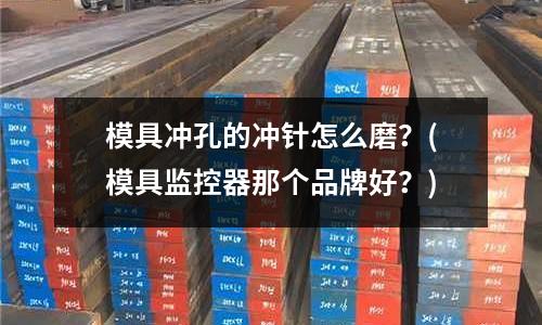 模具沖孔的沖針怎么磨？(模具監(jiān)控器那個品牌好？)