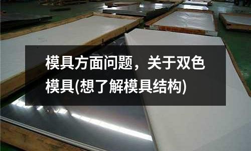 模具方面問題，關于雙色模具(想了解模具結構)
