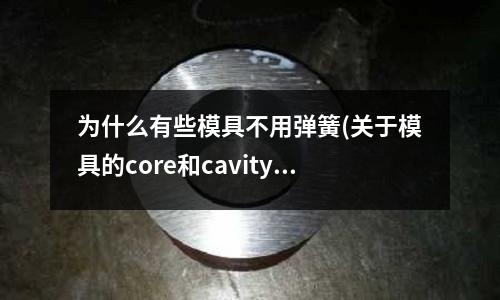 為什么有些模具不用彈簧(關(guān)于模具的core和cavity)