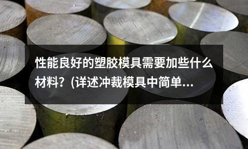 性能良好的塑膠模具需要加些什么材料？(詳述沖裁模具中簡單模,級進模,復合模的區別)