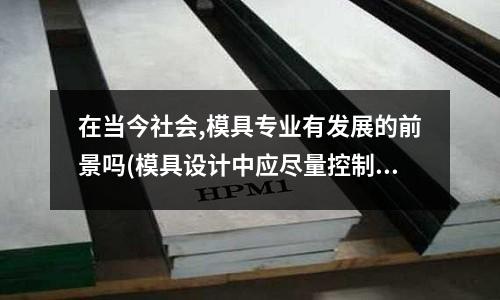 在當(dāng)今社會,模具專業(yè)有發(fā)展的前景嗎(模具設(shè)計中應(yīng)盡量控制流道重量與塑件產(chǎn)品的重量比在什么一下)