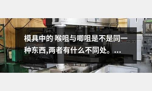 模具中的 喉咀與唧咀是不是同一種東西,兩者有什么不同處。(請問一下pom模具用什么材料)