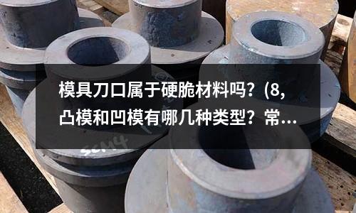 模具刀口屬于硬脆材料嗎？(8,凸模和凹模有哪幾種類型？常采用什么方式固定在模具上？)